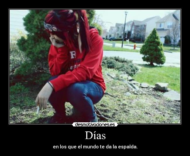 Días - en los que el mundo te da la espalda.