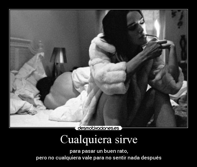 Cualquiera sirve - para pasar un buen rato,
pero no cualquiera vale para no sentir nada después