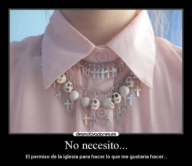 No necesito... - El permiso de la iglesia para hacer lo que me gustaría hacer...