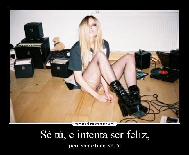 Sé tú, e intenta ser feliz, - pero sobre todo, sé tú.