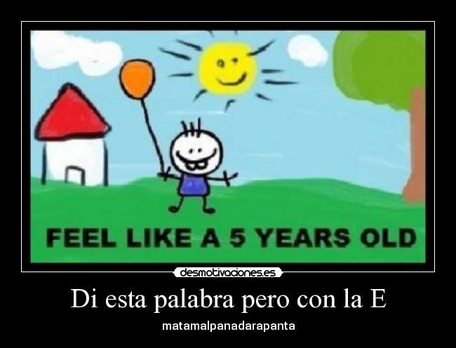 Di esta palabra pero con la E - matamalpanadarapanta