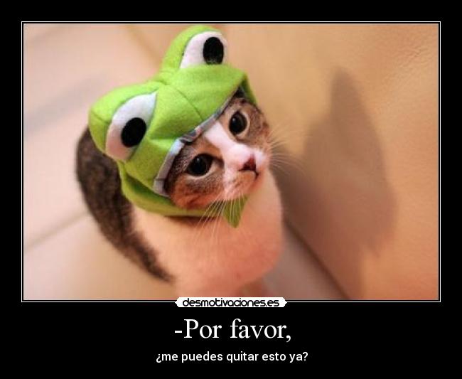 -Por favor, - ¿me puedes quitar esto ya?