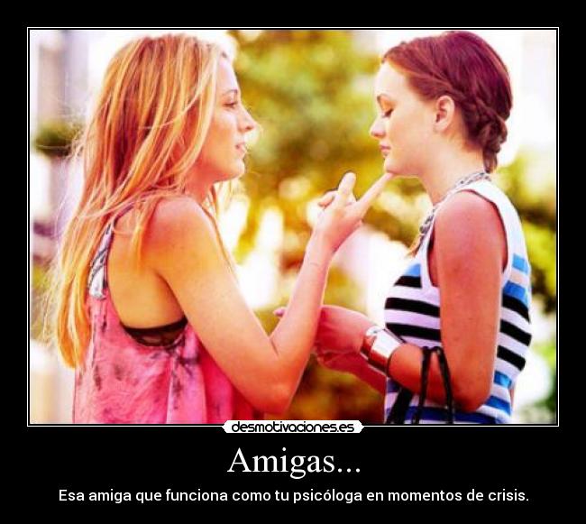 Amigas... - Esa amiga que funciona como tu psicóloga en momentos de crisis.