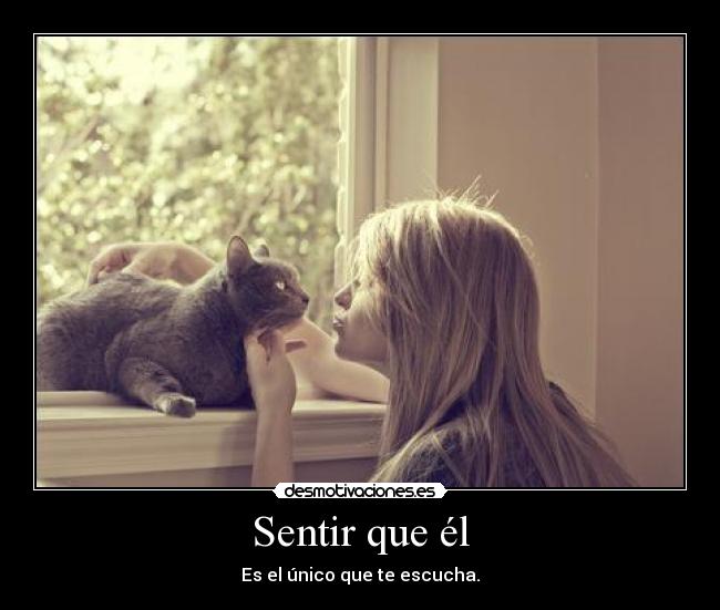 Sentir que él - Es el único que te escucha.