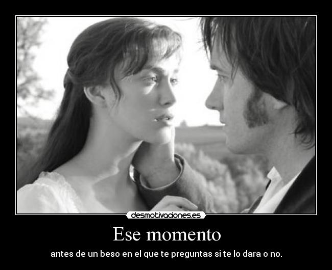 Ese momento - antes de un beso en el que te preguntas si te lo dara o no.