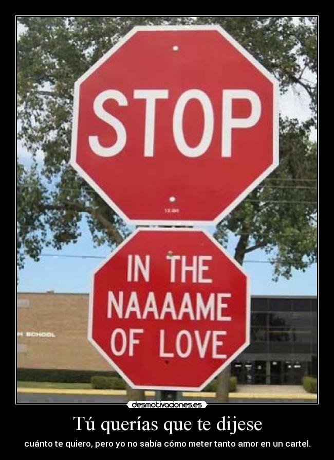 Tú querías que te dijese - cuánto te quiero, pero yo no sabía cómo meter tanto amor en un cartel.
