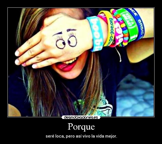 Porque - seré loca, pero así vivo la vida mejor.