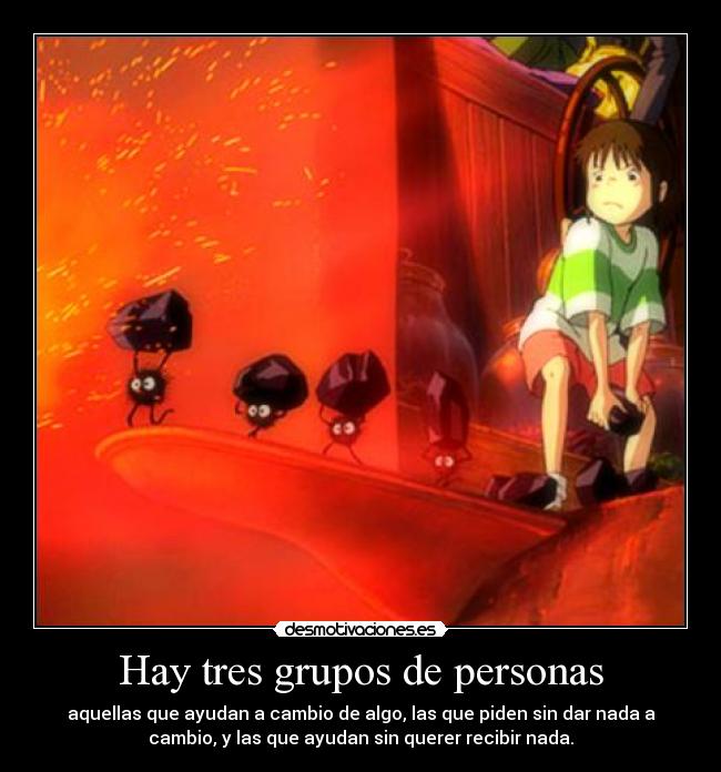 Hay tres grupos de personas - aquellas que ayudan a cambio de algo, las que piden sin dar nada a
cambio, y las que ayudan sin querer recibir nada.