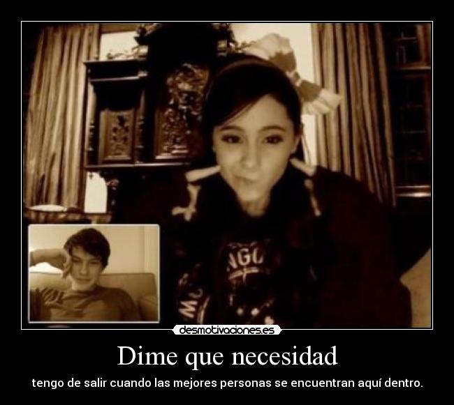 Dime que necesidad - tengo de salir cuando las mejores personas se encuentran aquí dentro.