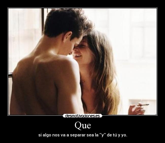 Que - si algo nos va a separar sea la y de tú y yo.