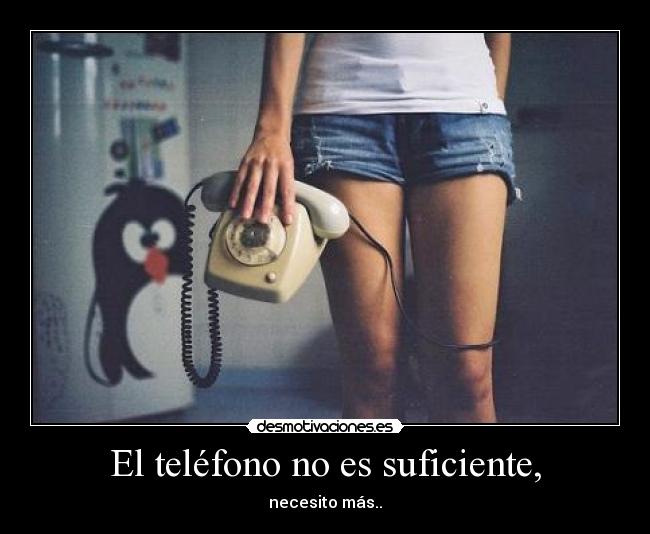 El teléfono no es suficiente, - necesito más..