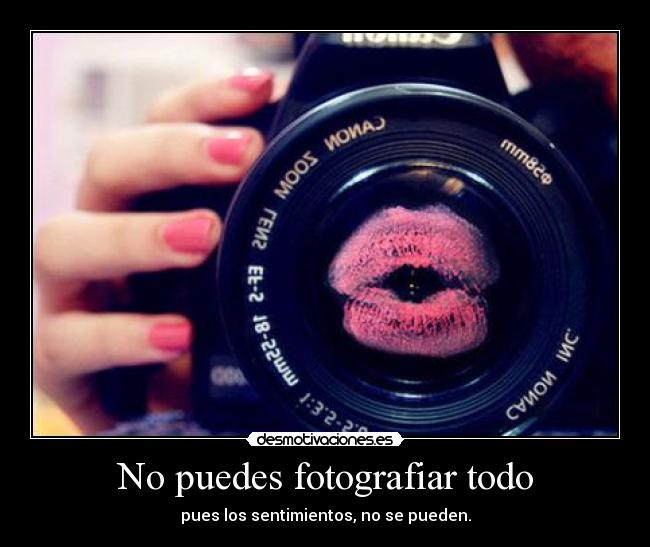 No puedes fotografiar todo - pues los sentimientos, no se pueden.
