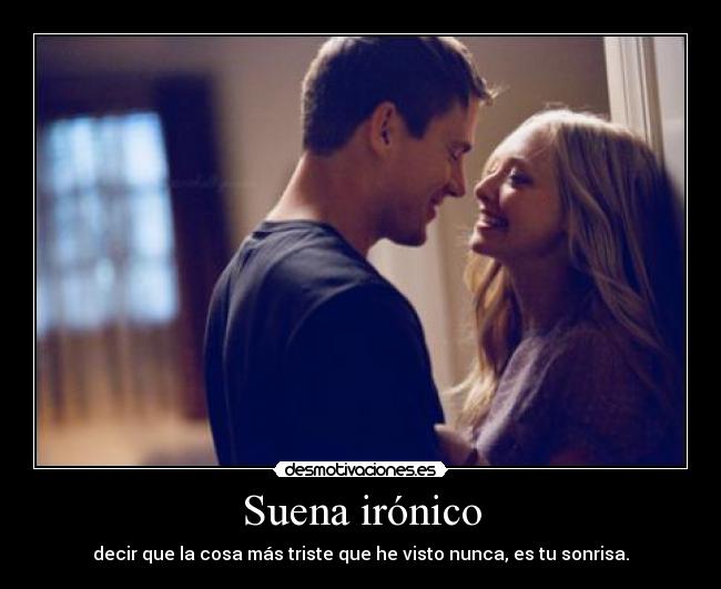 Suena irónico - decir que la cosa más triste que he visto nunca, es tu sonrisa.