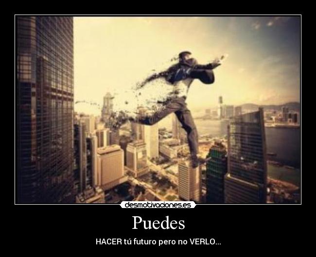 Puedes - HACER tú futuro pero no VERLO...