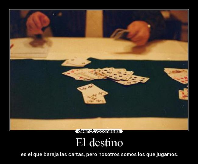 El destino - es el que baraja las cartas, pero nosotros somos los que jugamos.