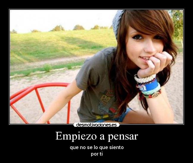 Empiezo a pensar - que no se lo que siento
por ti