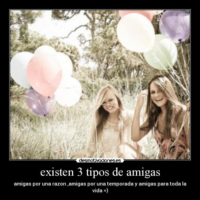 existen 3 tipos de amigas - amigas por una razon ,amigas por una temporada y amigas para toda la vida =)