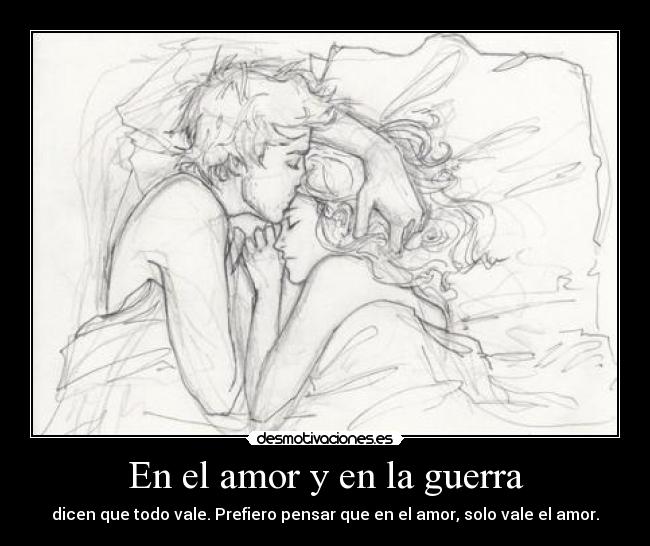 En el amor y en la guerra - dicen que todo vale. Prefiero pensar que en el amor, solo vale el amor.