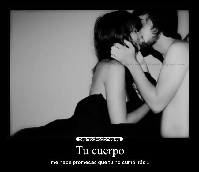 Tu cuerpo - me hace promesas que tu no cumplirás...