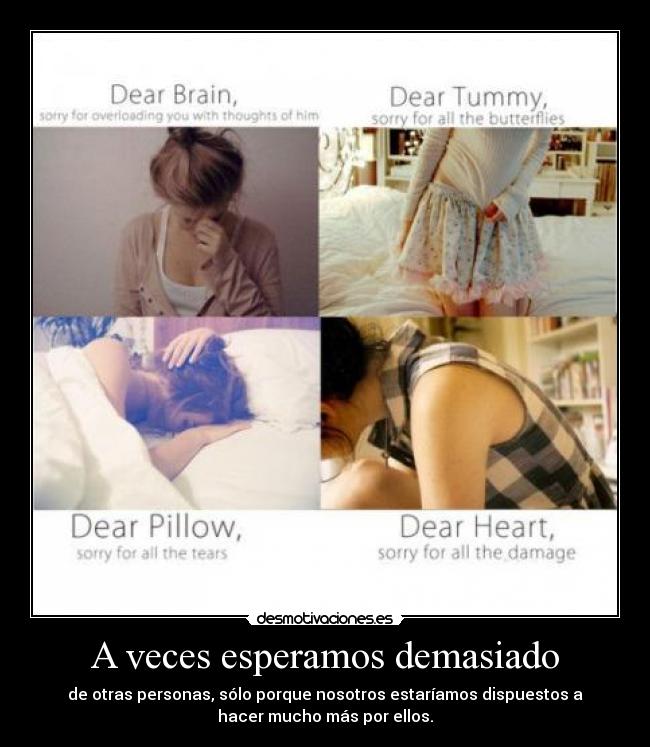 A veces esperamos demasiado - de otras personas, sólo porque nosotros estaríamos dispuestos a
hacer mucho más por ellos.