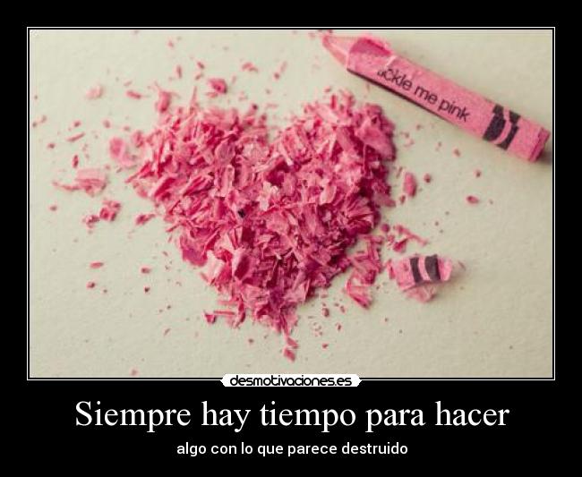 Siempre hay tiempo para hacer - algo con lo que parece destruido