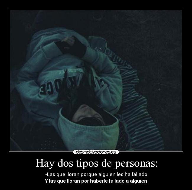 Hay dos tipos de personas: - -Las que lloran porque alguien les ha fallado
Y las que lloran por haberle fallado a alguien