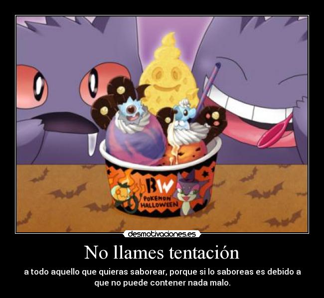No llames tentación - a todo aquello que quieras saborear, porque si lo saboreas es debido a
que no puede contener nada malo.