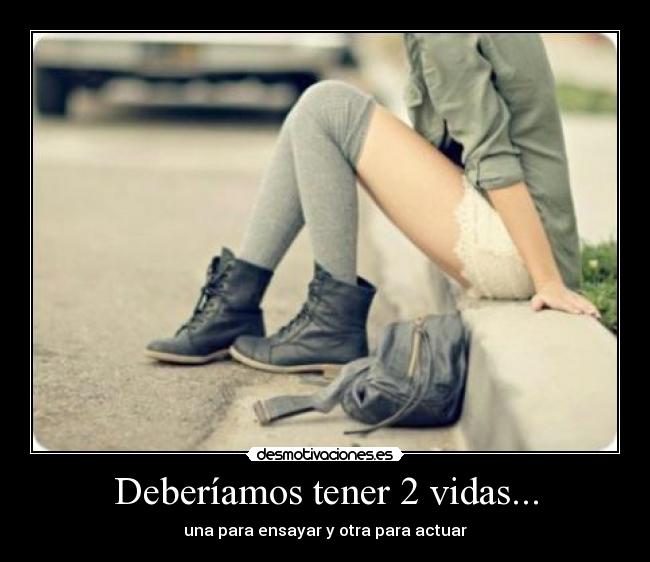 Deberíamos tener 2 vidas... - una para ensayar y otra para actuar