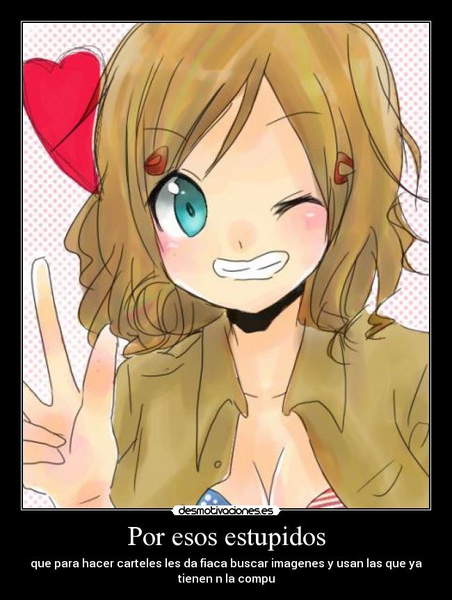 Por esos estupidos - que para hacer carteles les da fiaca buscar imagenes y usan las que ya
tienen n la compu