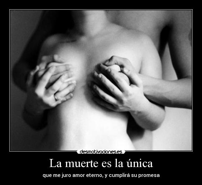 La muerte es la única - que me juro amor eterno, y cumplirá su promesa
