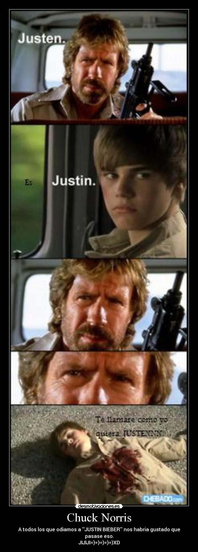 Chuck Norris - A todos los que odiamos a JUSTIN BIEBER nos habria gustado que pasase eso.
JIJIJI=)=)=)=)=)XD