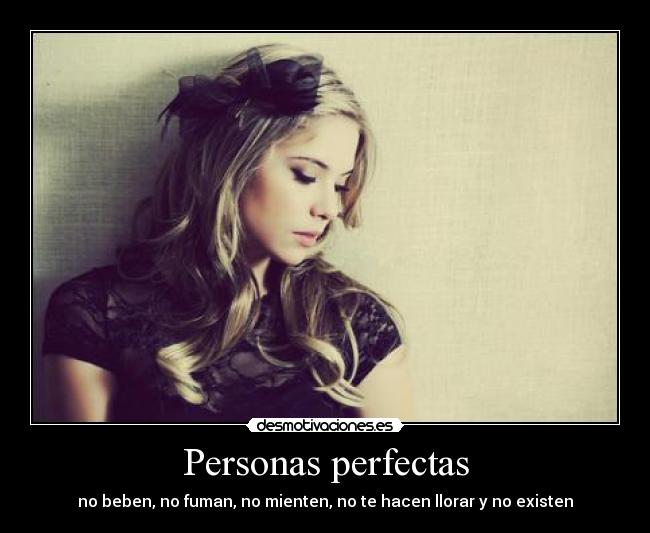 Personas perfectas - no beben, no fuman, no mienten, no te hacen llorar y no existen