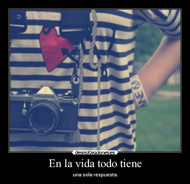 En la vida todo tiene - una sola respuesta.
