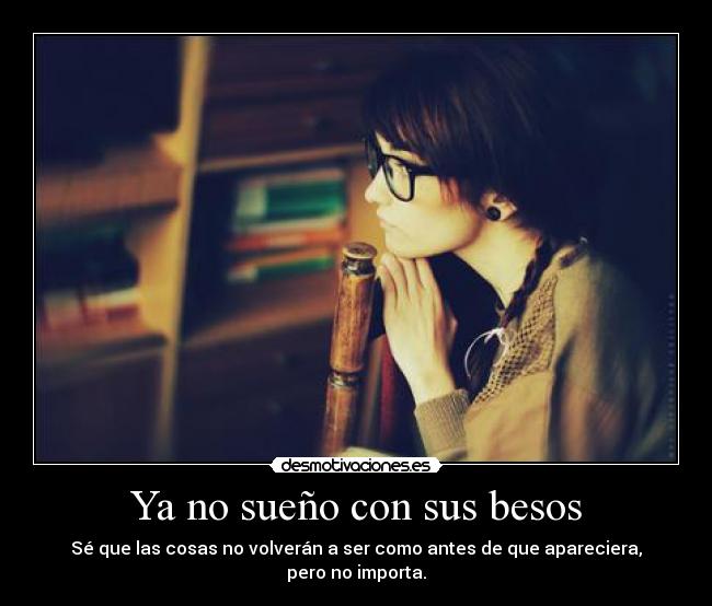 Ya no sueño con sus besos - Sé que las cosas no volverán a ser como antes de que apareciera, pero no importa.