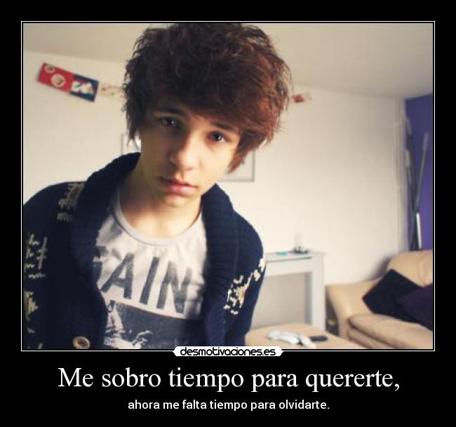Me sobro tiempo para quererte, - ahora me falta tiempo para olvidarte.