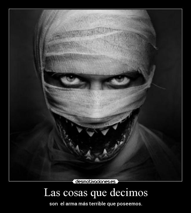 Las cosas que decimos - son el arma más terrible que poseemos.