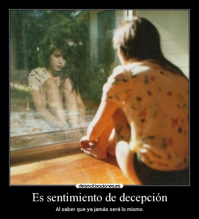Es sentimiento de decepción - Al saber que ya jamás será lo mismo.