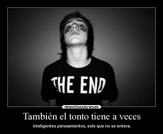 También el tonto tiene a veces - inteligentes pensamientos, solo que no se entera.