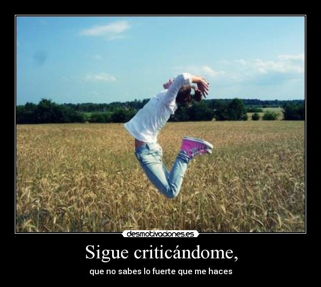 Sigue criticándome, -