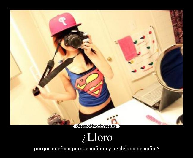 ¿Lloro - porque sueño o porque soñaba y he dejado de soñar?