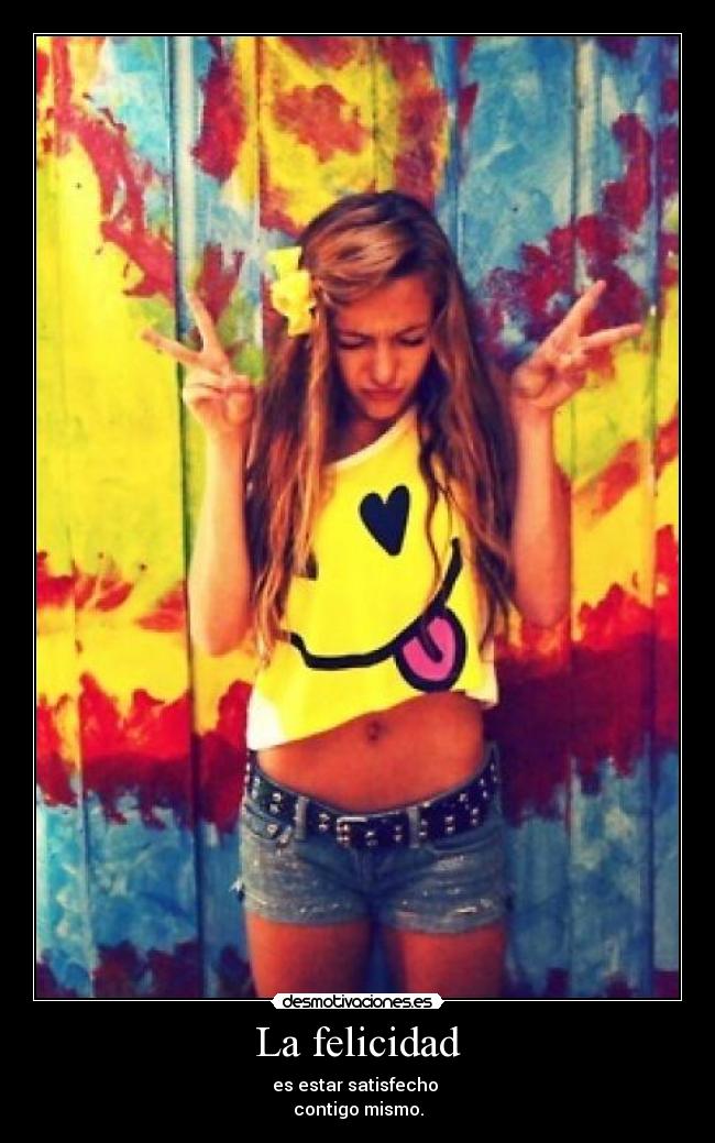 La felicidad - es estar satisfecho
contigo mismo.