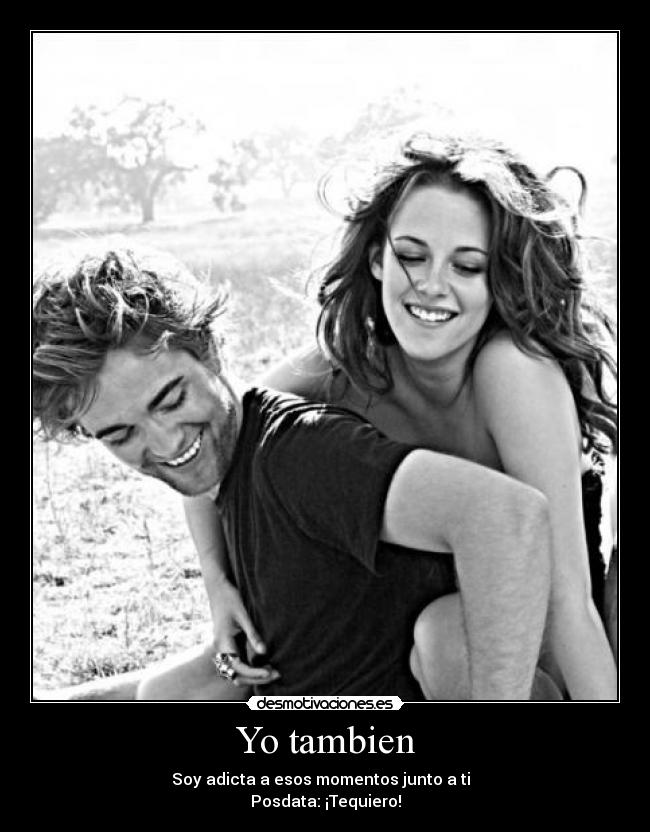 Yo tambien - Soy adicta a esos momentos junto a ti
Posdata: ¡Tequiero!