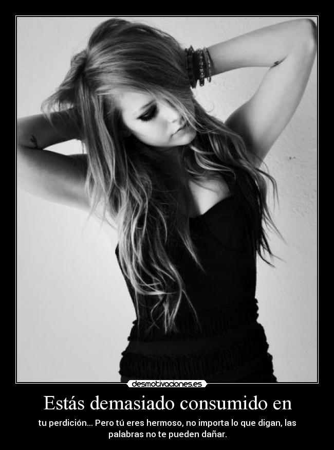 Estás demasiado consumido en - tu perdición... Pero tú eres hermoso, no importa lo que digan, las
palabras no te pueden dañar.
