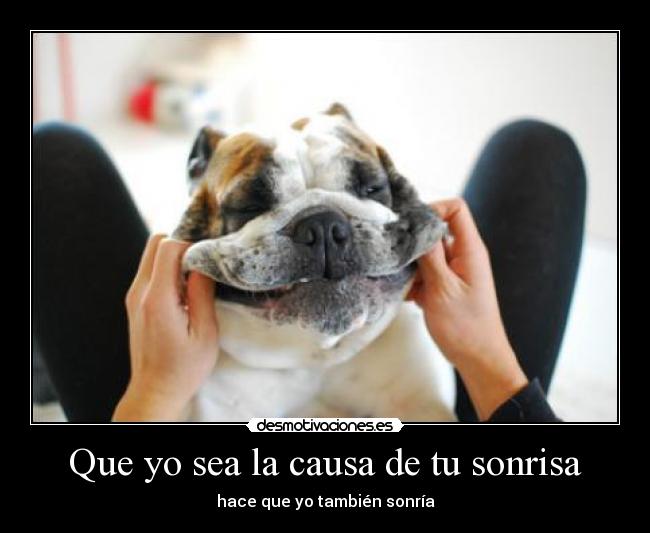 Que yo sea la causa de tu sonrisa - hace que yo también sonría