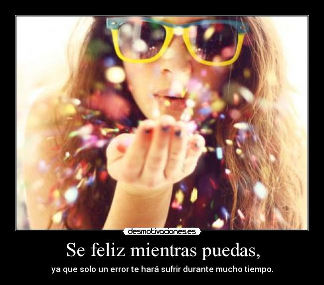 Se feliz mientras puedas, - 