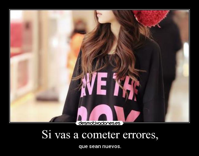 Si vas a cometer errores, - que sean nuevos.