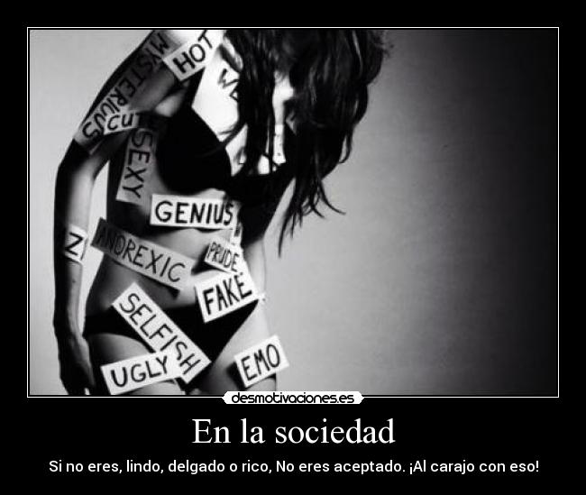 En la sociedad - Si no eres, lindo, delgado o rico, No eres aceptado. ¡Al carajo con eso!