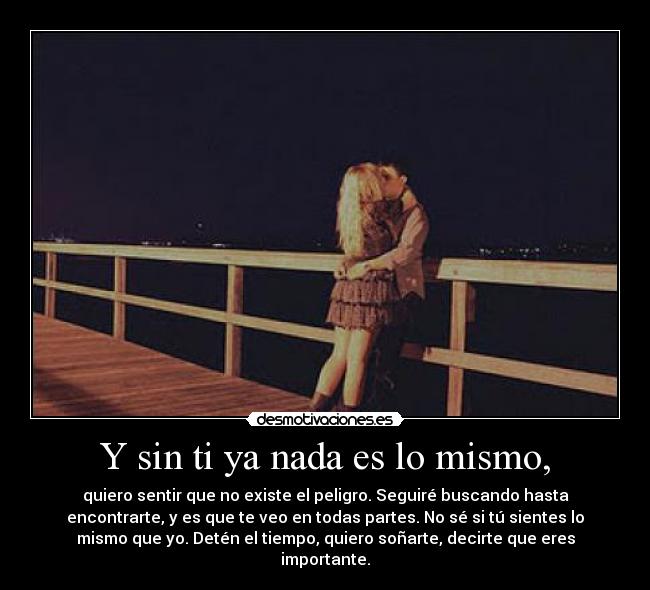 Y sin ti ya nada es lo mismo, -
