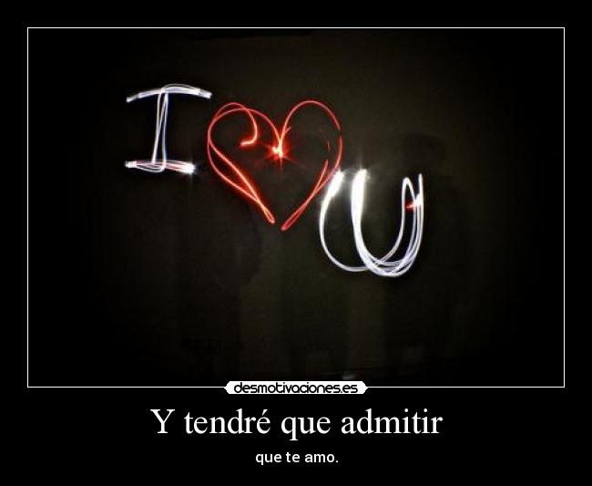 Y tendré que admitir - que te amo.