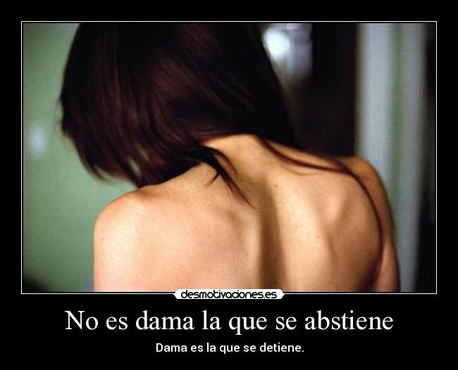 No es dama la que se abstiene - Dama es la que se detiene.